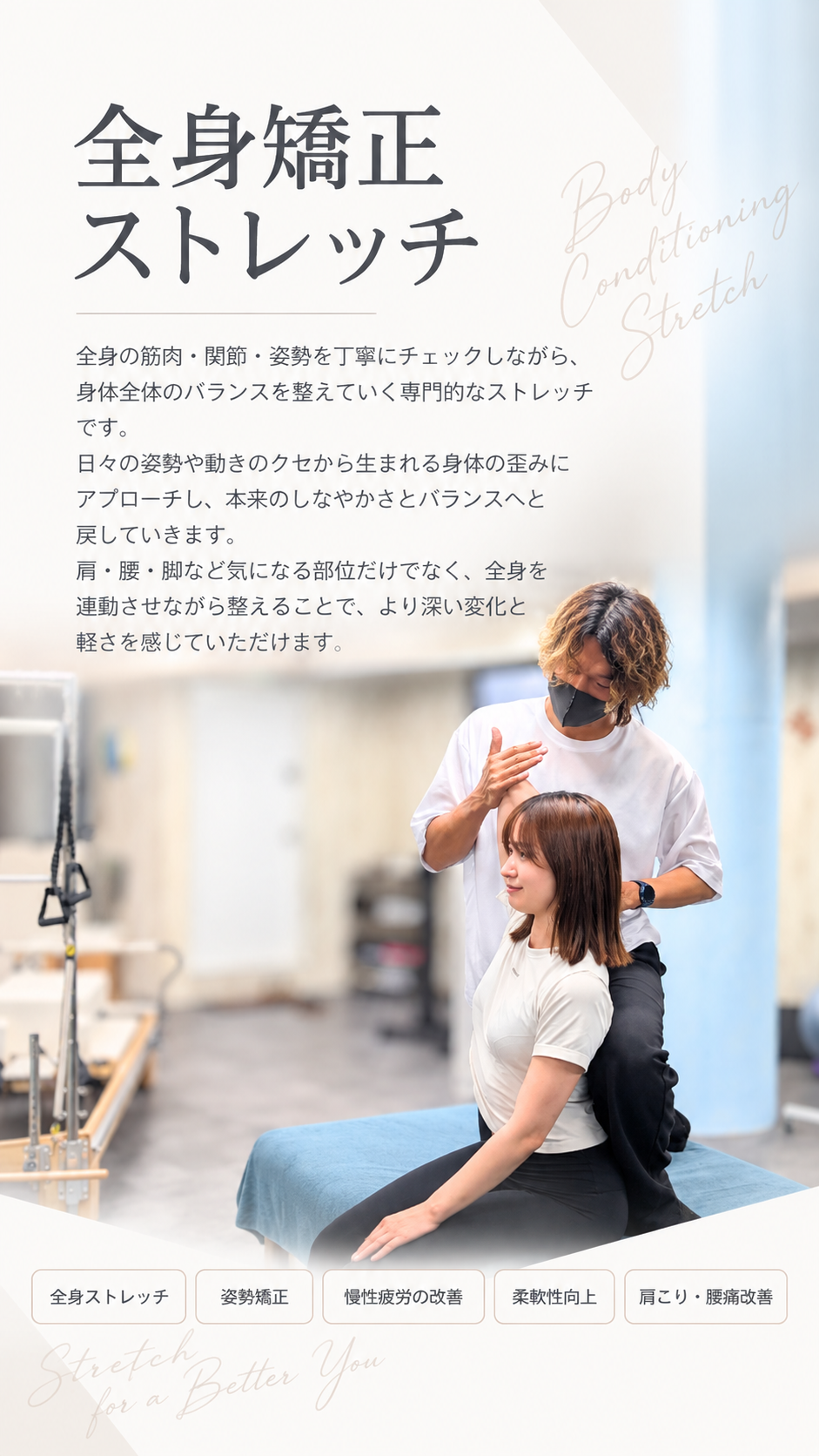 全身矯正ストレッチ｜全身の筋肉・関節・姿勢を丁寧にチェックしながら身体全体のバランスを整えていく専門的なストレッチ。肩・腰・脚など気になる部位だけでなく全身を連動させながら整えます。